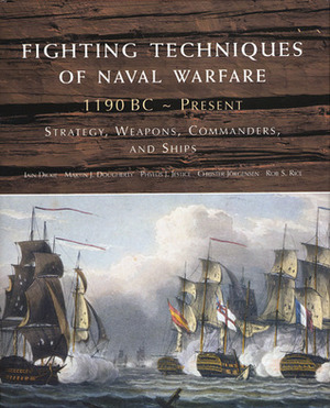 Fighting Techniques of Naval Warfare: Strategy, Weapons, Commanders, and Ships: 1190 BC - Present by Rob S. Rice, Martin J. Dougherty, Phyllis J. Jestice, Iain Dickie, Christer Jorgensen, Amber Books