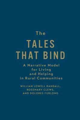 The Tales That Bind: A Narrative Model for Living and Helping in Rural Communities by Dolores Furlong, William Lowell Randall, Rosemary Clews