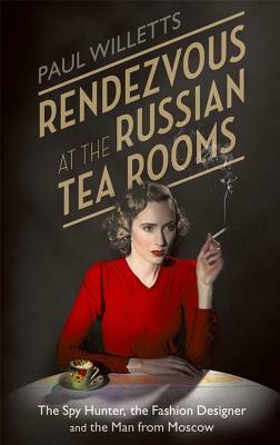 Rendezvous at the Russian Tea Rooms: The Spyhunter, the Fashion Designer & the Man from Moscow by Paul Willetts