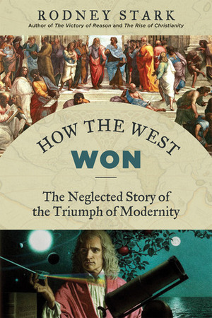 How the West Won: The Neglected Story of the Triumph of Modernity by Rodney Stark