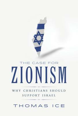 The Case for Zionism: Why Christians Should Support Israel by Thomas Ice