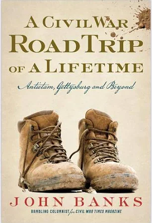 A Civil War Road Trip of a Lifetime: Antietam, Gettysburg, and Beyond by John Banks