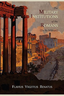 The Military Institutions of the Romans (de Re Militari) by Vegetius