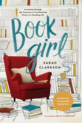 Book Girl: A Journey Through the Treasures and Transforming Power of a Reading Life by Sarah Clarkson