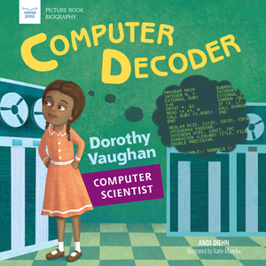 Computer Decoder: Dorothy Vaughan, Computer Scientist by Andi Diehn