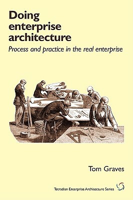 Doing Enterprise Architecture: Process and Practice in the Real Enterprise by Tom Graves