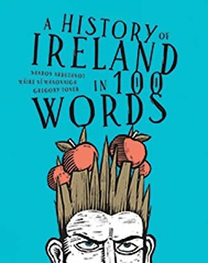 A history of Ireland in 100 Words by Máire Ní Mhaonaigh, Gregory Toner, Joe McLaren, Sharon Arbuthnot