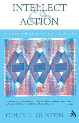 Intellect and Action: Elucidations on Christian Theology and the Life of Faith by Colin E. Gunton