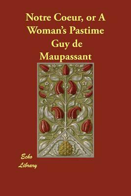 Notre Coeur, or A Woman's Pastime by Guy de Maupassant