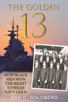 The Golden Thirteen: The Fight for the Navy's First Black Officers by Dan Goldberg