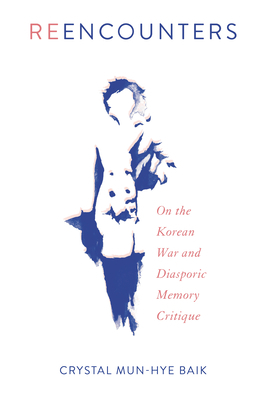 Reencounters: On the Korean War and Diasporic Memory Critique by Crystal Mun Baik