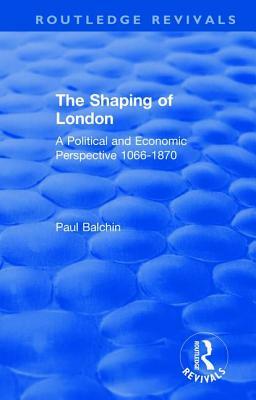 The Shaping of London: A Political and Economic Perspective 1066-1870 by Paul Balchin
