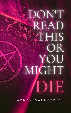 Don't Read This Or You Might Die by Wendy Dalrymple