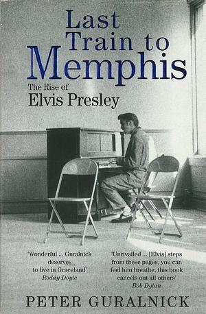 Last Train To Memphis: The Rise of Elvis Presley by Peter Guralnick