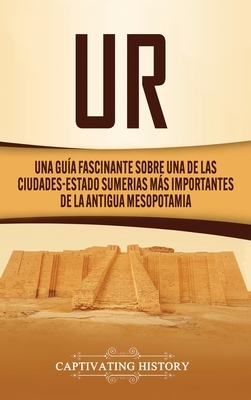 Ur: Una Guía Fascinante sobre Una de las Ciudades-Estado Sumerias Más Importantes de la Antigua Mesopotamia by Captivating History