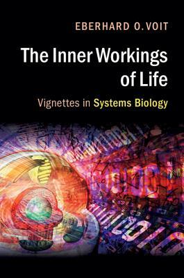 The Inner Workings of Life: Vignettes in Systems Biology by Eberhard O. Voit