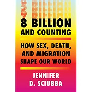 8 Billion and Counting: How Sex, Death, and Migration Shape Our World by Jennifer D. Sciubba