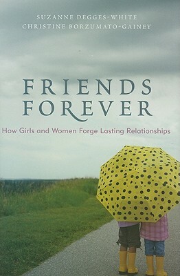 Friends Forever: How Girls and Women Forge Lasting Relationships by Suzanne Degges-White, Christine Borzumato-Gainey