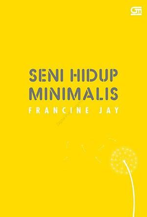 Seni Hidup Minimalis: Petunjuk Minimalis Menuju Hidup Yang Apik, Tertata, Dan Sederhana by Francine Jay