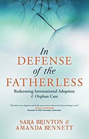 In Defense of the Fatherless: Redeeming International Adoption and Orphan Care by Sara Brinton, Amanda Bennett