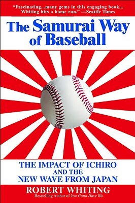 The Samurai Way of Baseball: The Impact of Ichiro and the New Wave from Japan by Robert Whiting