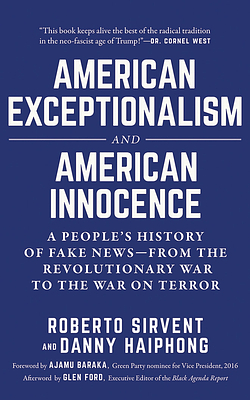 American Exceptionalism and American Innocence: A People's History of Fake News--From the Revolutionary War to the War on Terror by Danny Haiphong, Roberto Sirvent