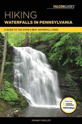 Hiking Waterfalls in Pennsylvania: A Guide to the State's Best Waterfall Hikes by Johnny Molloy