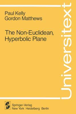 The Non-Euclidean, Hyperbolic Plane: Its Structure and Consistency by G. Matthews, P. Kelly