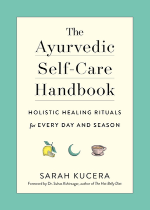 The Ayurvedic Self-Care Handbook: Holistic Healing Rituals for Every Day and Season by Sarah Kucera, Suhas Kshirsagar