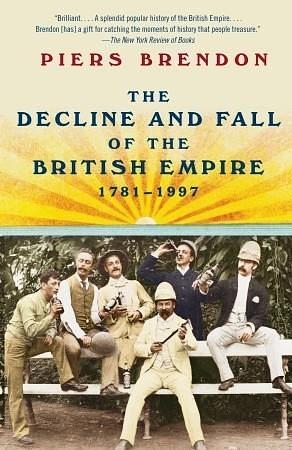 The Decline and Fall of the British Empire 1781 - 1997 by Piers Brendon, Piers Brendon