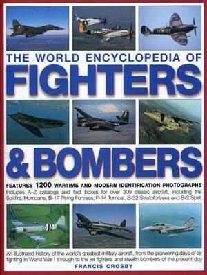 The World Encyclopedia of Fighters & Bombers: An Illustrated History of the World's Greatest Military Aircraft, from the Pioneering Days of Air Fighti by Francis Crosby