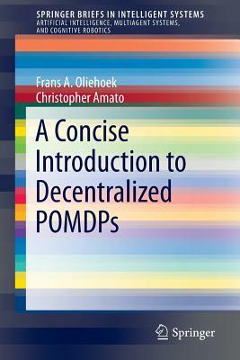 A Concise Introduction to Decentralized Pomdps by Frans A. Oliehoek, Christopher Amato