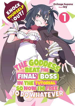 Knock Yourself Out! The Goddess Beat the Final Boss in the Tutorial, So Now I'm Free to Do Whatever: Volume 1 by Supana Onikage