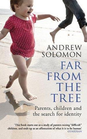 Far From The Tree: Parents, Children and the Search for Identity by Andrew Solomon, Andrew Solomon