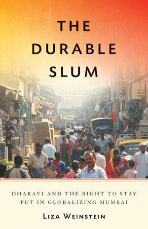 The Durable Slum: Dharavi and the Right to Stay Put in Globalizing Mumbai by Liza Weinstein