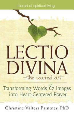 Lectio Divina the Sacred Art: Transforming Words & Images Into Heart-Centered Prayer by Christine Valters Paintner