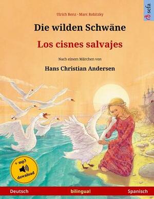 Die wilden Schwäne - Los cisnes salvajes. Zweisprachiges Kinderbuch nach einem Märchen von Hans Christian Andersen (Deutsch - Spanisch) by Ulrich Renz, Marc Robitzky