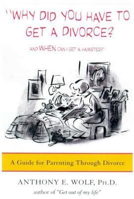 Why Did You Have to Get a Divorce? and When Can I Get a Hamster?: A Guide to Parenting Through Divorce by Wolf Anthony, Anthony E. Wolf