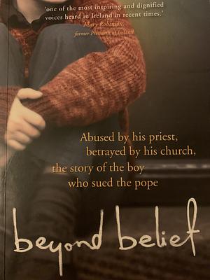 Beyond Belief: Abused By His Priest. Betrayed By His Church. The Story Of The Boy Who Sued The Pope by Colm O'Gorman