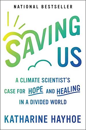 Saving Us: A Climate Scientist's Case for Hope and Healing in a Divided World by Katharine Hayhoe
