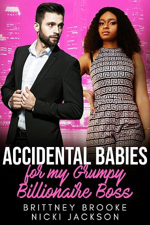 Accidental Babies for My Grumpy Billionaire Boss: A BWWM Surprise Baby Romance by Nicki Jackson, Brittney Brooke, Brittney Brooke
