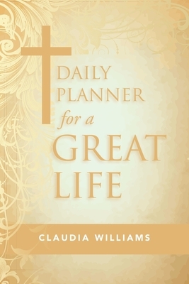 Daily Planner for a Great Life by Claudia Williams