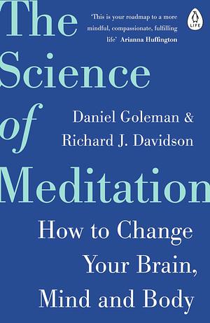 The Science of Meditation: The expert guide to the neuroscience of mindfulness and how to harness it by Daniel Goleman, Richard J. Davidson