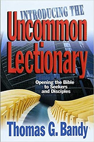 Introducing the Uncommon Lectionary: Opening the Bible to Seekers and Disciples by Thomas G. Bandy