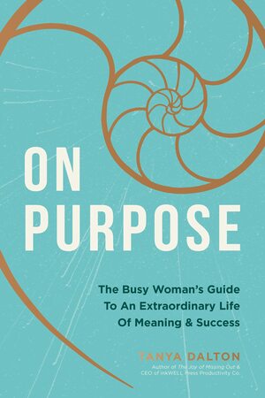 On Purpose: The Busy Woman's Guide to an Extraordinary Life of Meaning and Success by Tanya Dalton