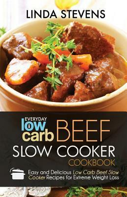 Low Carb Beef Slow Cooker Cookbook: Easy and Delicious Low Carb Beef Slow Cooker Recipes For Extreme Weight Loss by Linda Stevens