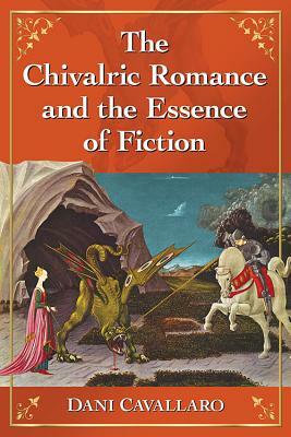 The Chivalric Romance and the Essence of Fiction by Dani Cavallaro