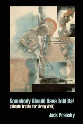Somebody Should Have Told Us!: Simple Truths for Living Well by Jack Pransky