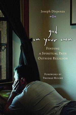 God on Your Own: Finding A Spiritual Path Outside Religion by Joseph Dispenza, Joseph Dispenza, Thomas Moore