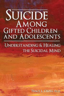 Suicide Among Gifted Children and Adolescents: Understanding the Suicidal Mind by Tracy L. Cross